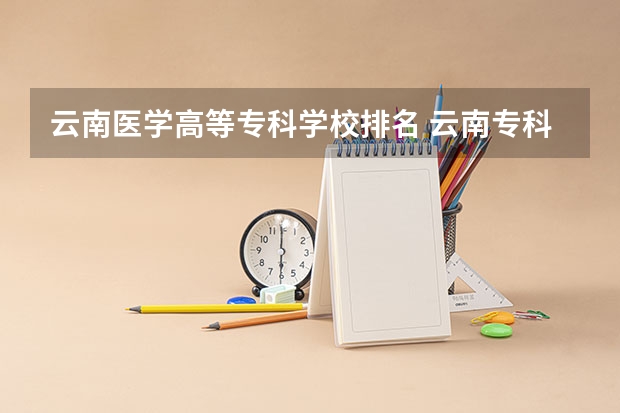 云南医学高等专科学校排名 云南专科学校排名