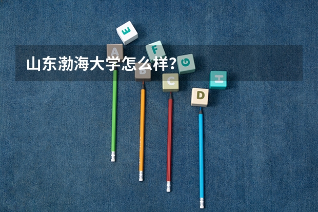 山东渤海大学怎么样？