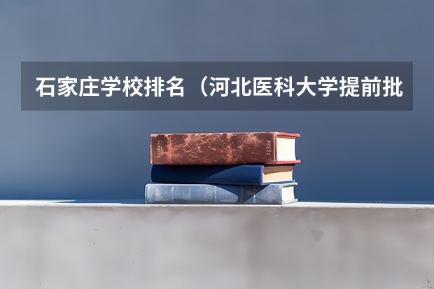 石家庄学校排名（河北医科大学提前批b投档线）