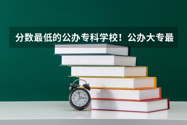 分数最低的公办专科学校！公办大专最低多少分能上（参考）