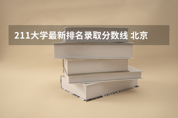 211大学最新排名录取分数线 北京高考清华分数线
