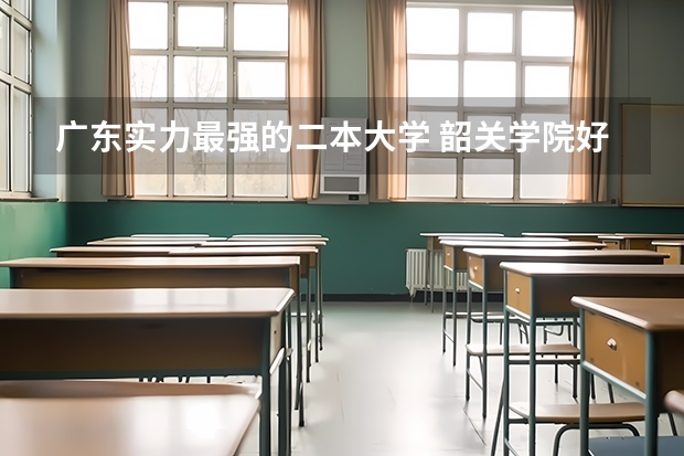 广东实力最强的二本大学 韶关学院好还是惠州学院好