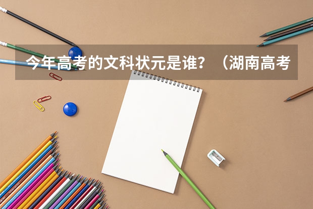 今年高考的文科状元是谁？（湖南高考以来状元姓名，各出自哪所学校？）