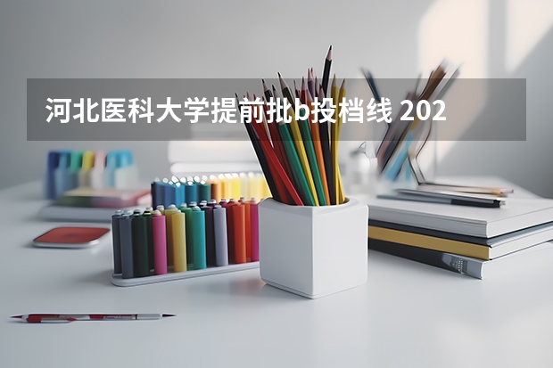 河北医科大学提前批b投档线 2023年二本投档分数及名次表