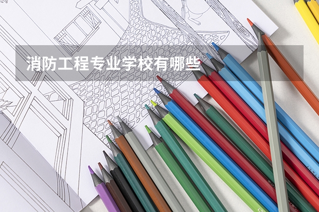 消防工程专业学校有哪些