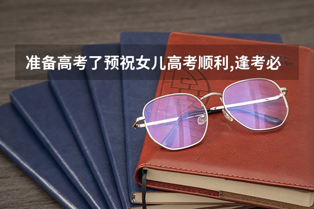准备高考了预祝女儿高考顺利,逢考必过,金榜题名这一样写可以吗