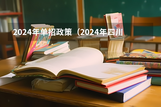 2024年单招政策（2024年四川单招最新政策）