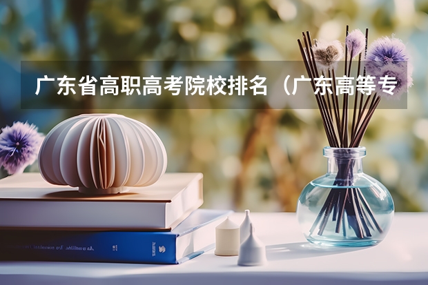 广东省高职高考院校排名（广东高等专科学校排名）