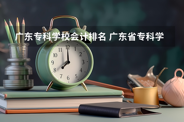 广东专科学校会计排名 广东省专科学校排名