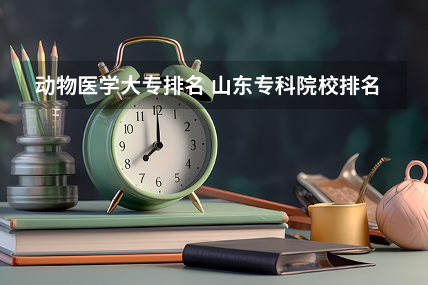 动物医学大专排名 山东专科院校排名