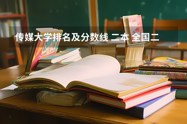 传媒大学排名及分数线 二本 全国二本类的传媒大学有那些？