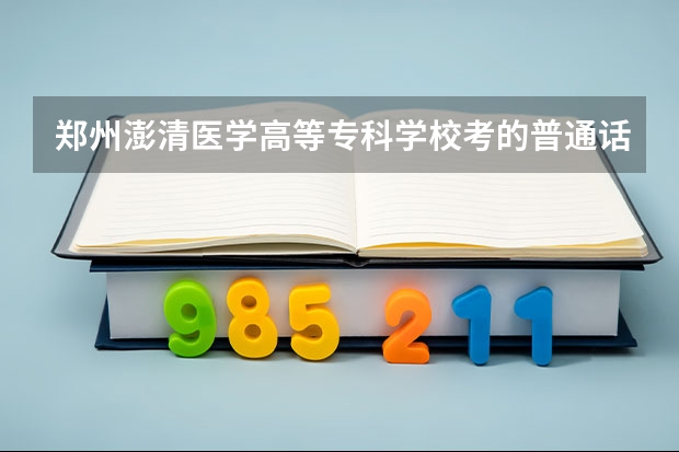 郑州澎清医学高等专科学校考的普通话证是真的吗