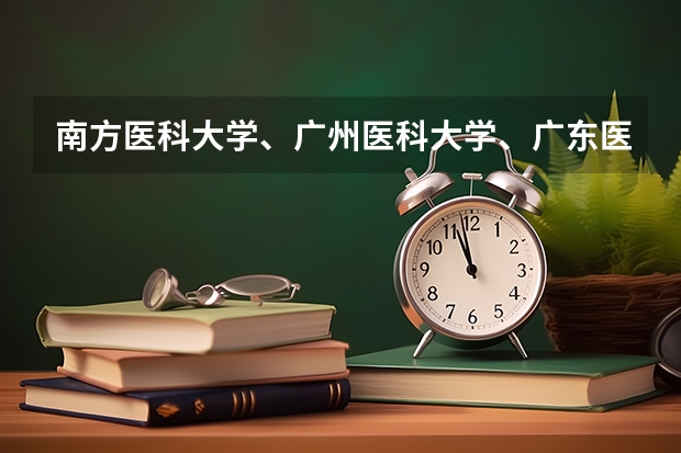 南方医科大学、广州医科大学、广东医科大学是否有从属关系？谁的实力最强？ 广东省2b大学排名（广东2b大学排行榜）