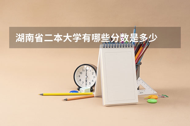 湖南省二本大学有哪些分数是多少