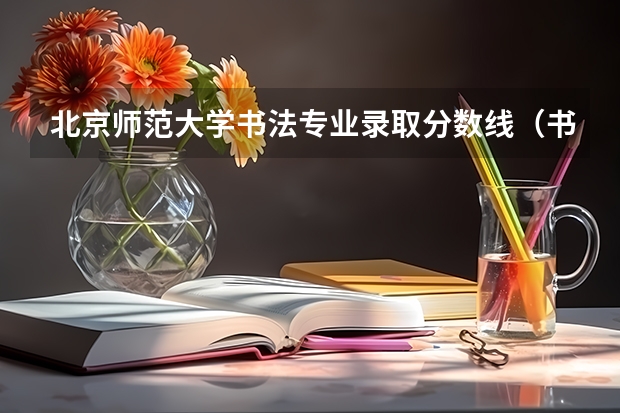 北京师范大学书法专业录取分数线（书法专业学校排名）