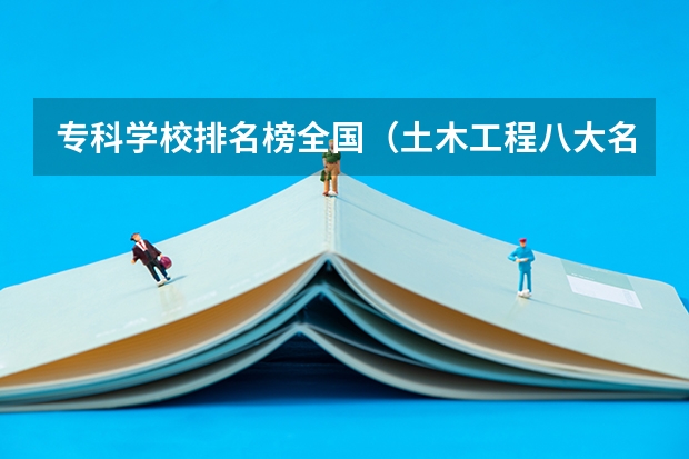 专科学校排名榜全国（土木工程八大名校）