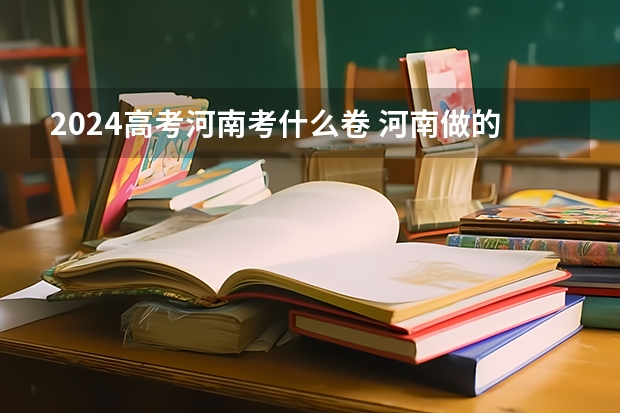 2024高考河南考什么卷 河南做的是全国卷几