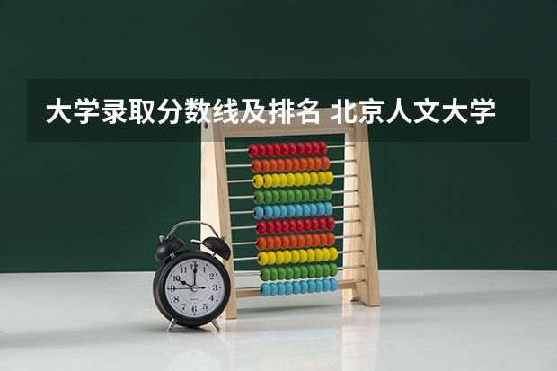 大学录取分数线及排名 北京人文大学录取分数线