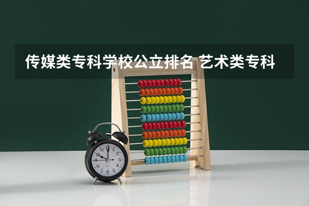 传媒类专科学校公立排名 艺术类专科学校排名公办