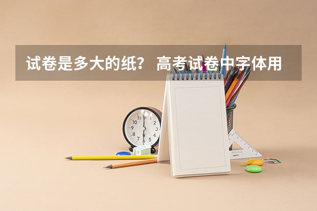 试卷是多大的纸？ 高考试卷中字体用哪种字体好？
