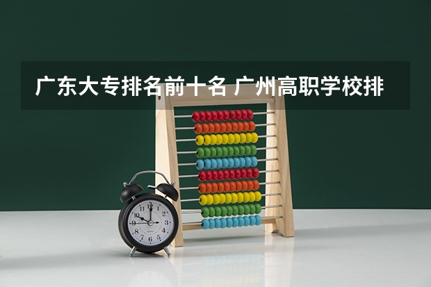 广东大专排名前十名 广州高职学校排名榜