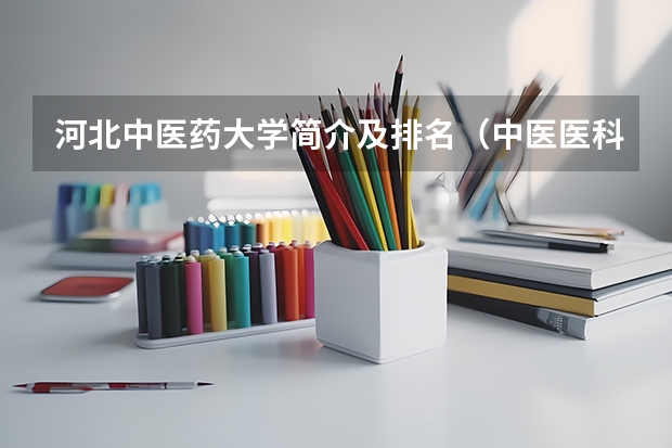 河北中医药大学简介及排名（中医医科大学全国排名及分数线）