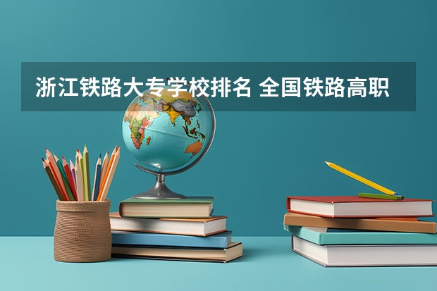 浙江铁路大专学校排名 全国铁路高职院校排名？