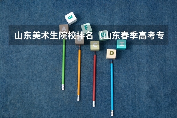 山东美术生院校排名（山东春季高考专科学校排名）