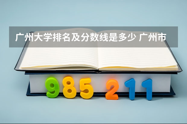 广州大学排名及分数线是多少 广州市二本大学排名及分数线