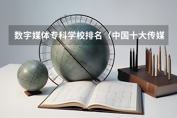 数字媒体专科学校排名（中国十大传媒学院排名）