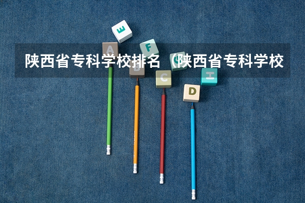 陕西省专科学校排名（陕西省专科学校排名榜公办）