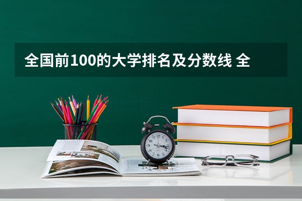 全国前100的大学排名及分数线 全国985学校排名顺序及录取分数线