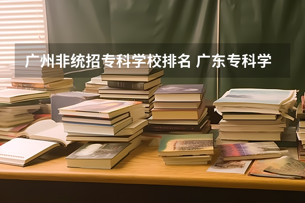 广州非统招专科学校排名 广东专科学校排名榜及录取分数线