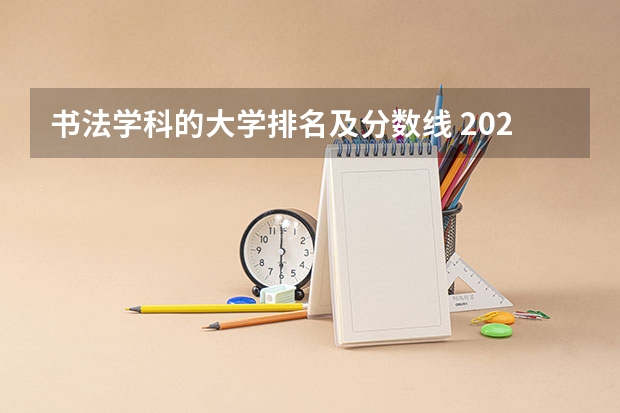 书法学科的大学排名及分数线 2023年全国艺术类表演专业大学录取分数线排名