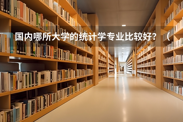 国内哪所大学的统计学专业比较好？（应用统计学考研院校排名？）