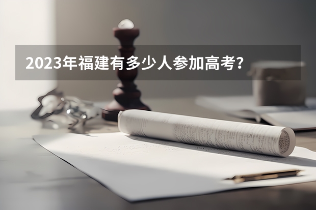 2023年福建有多少人参加高考？