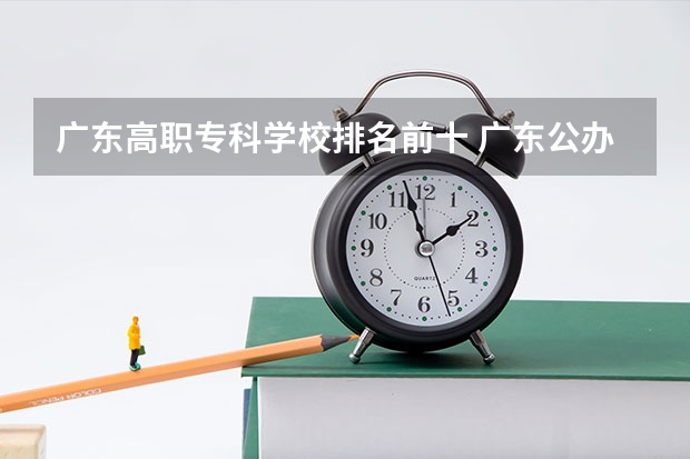 广东高职专科学校排名前十 广东公办大专排名前十
