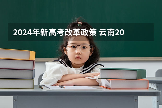 2024年新高考改革政策 云南2024年高考报名时间