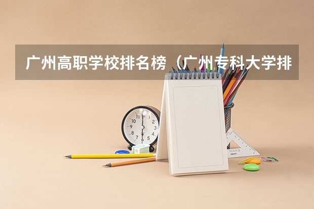 广州高职学校排名榜（广州专科大学排名）