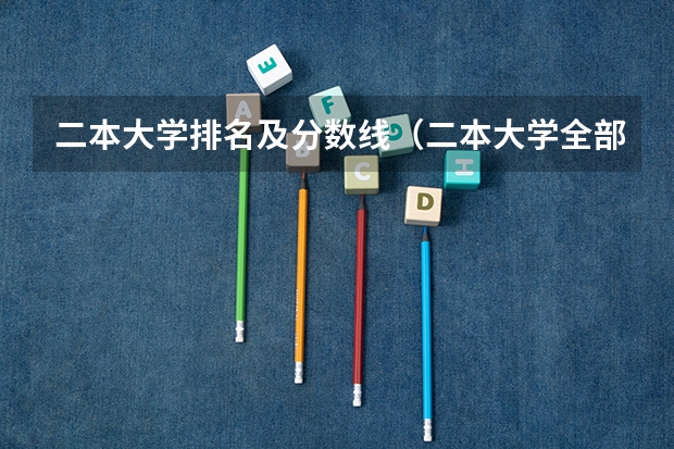 二本大学排名及分数线(二本大学全部名单及分数线)