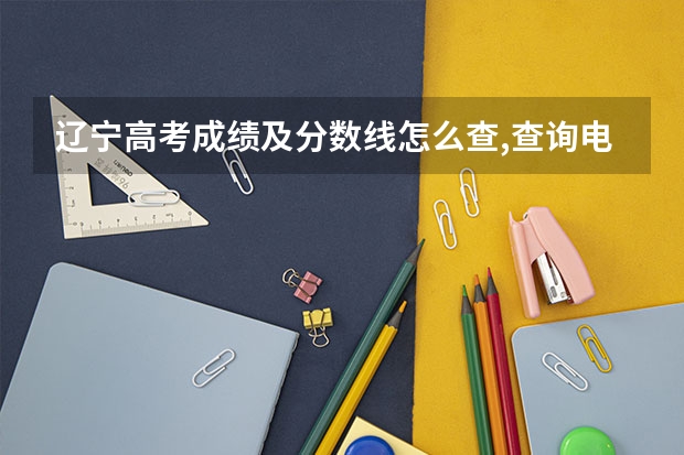 辽宁高考成绩及分数线怎么查,查询电话号码及短信方式