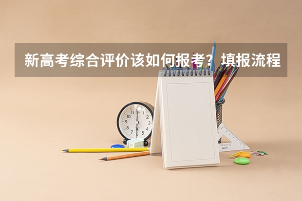 新高考综合评价该如何报考？填报流程有哪些注意事项？
