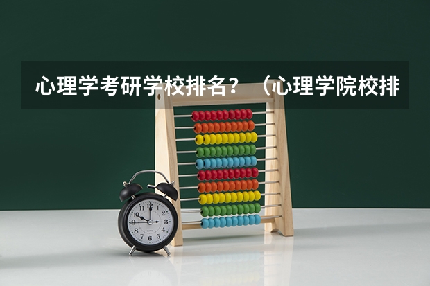心理学考研学校排名？（心理学院校排名及分数线）