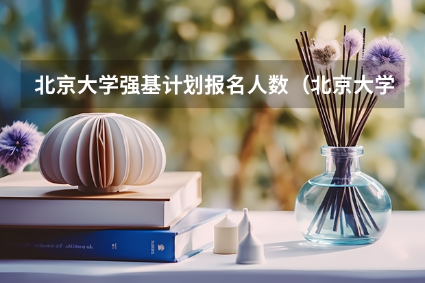 北京大学强基计划报名人数（北京大学2023强基计划招生人数）