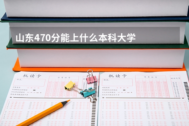 山东470分能上什么本科大学
