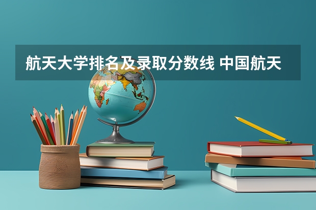 航天大学排名及录取分数线 中国航天大学2023录取分数线