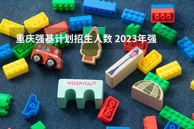 重庆强基计划招生人数 2023年强基报名人数