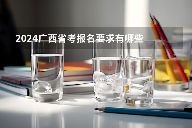 2024广西省考报名要求有哪些