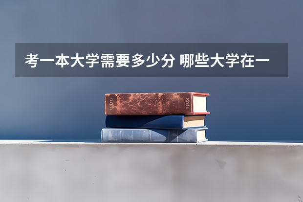 考一本大学需要多少分 哪些大学在一本线左右