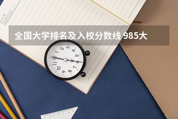 全国大学排名及入校分数线 985大学排名及分数线